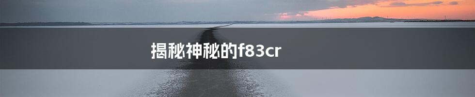 揭秘神秘的f83cr