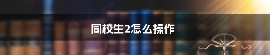 同校生2怎么操作