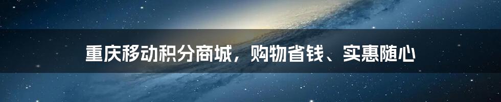 重庆移动积分商城，购物省钱、实惠随心