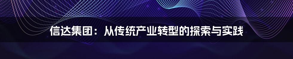 信达集团：从传统产业转型的探索与实践