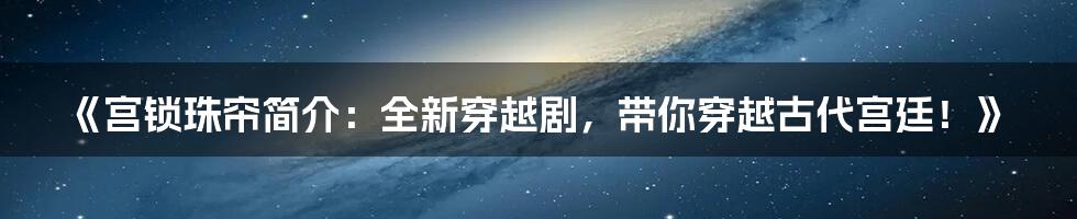 《宫锁珠帘简介：全新穿越剧，带你穿越古代宫廷！》