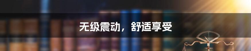 无级震动，舒适享受