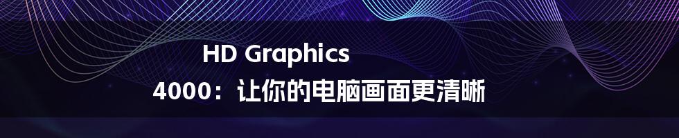 HD Graphics 4000：让你的电脑画面更清晰