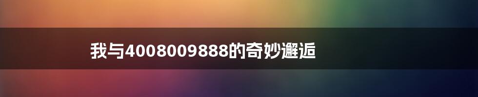 我与4008009888的奇妙邂逅