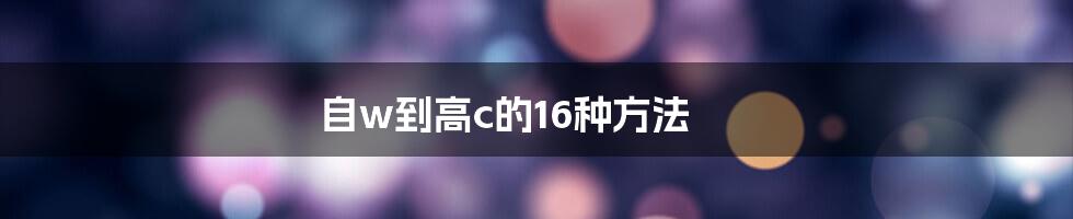 自w到高c的16种方法