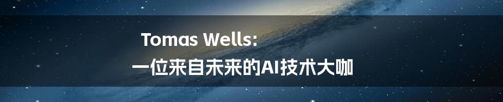 Tomas Wells: 一位来自未来的AI技术大咖