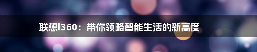 联想i360：带你领略智能生活的新高度