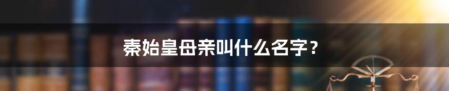 秦始皇母亲叫什么名字？