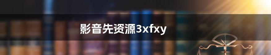 影音先资源3xfxy