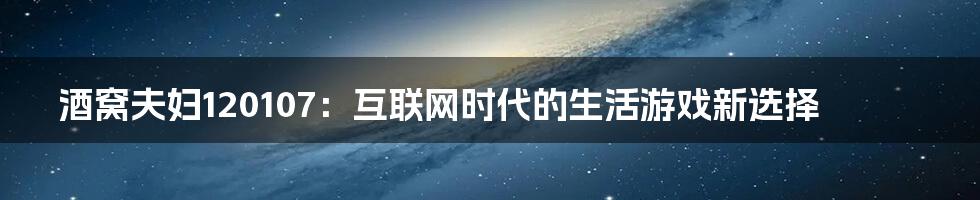 酒窝夫妇120107：互联网时代的生活游戏新选择