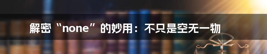 解密“none”的妙用：不只是空无一物