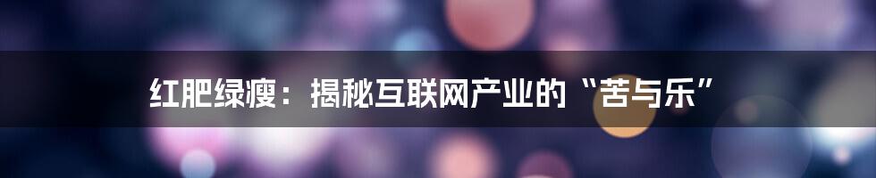 红肥绿瘦：揭秘互联网产业的“苦与乐”