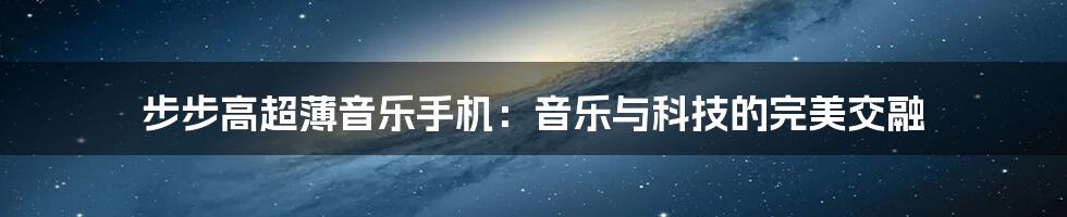 步步高超薄音乐手机：音乐与科技的完美交融