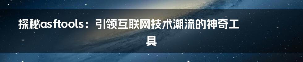 探秘asftools：引领互联网技术潮流的神奇工具