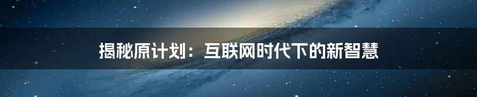 揭秘原计划：互联网时代下的新智慧