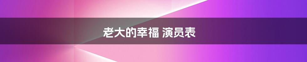 老大的幸福 演员表