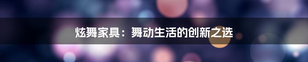 炫舞家具：舞动生活的创新之选