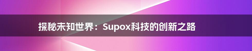 探秘未知世界：Supox科技的创新之路