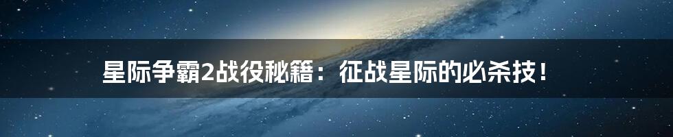 星际争霸2战役秘籍：征战星际的必杀技！