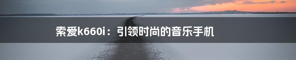 索爱k660i：引领时尚的音乐手机