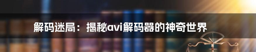 解码迷局：揭秘avi解码器的神奇世界