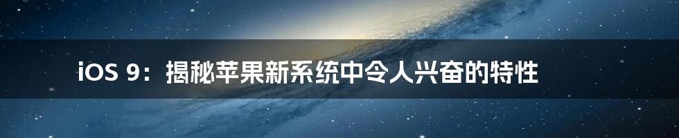 iOS 9：揭秘苹果新系统中令人兴奋的特性