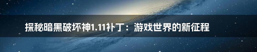 探秘暗黑破坏神1.11补丁：游戏世界的新征程