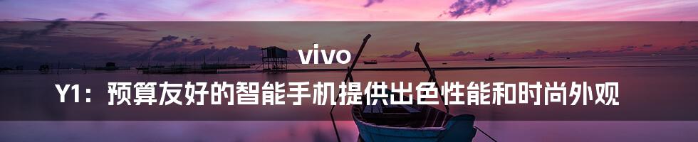 vivo Y1：预算友好的智能手机提供出色性能和时尚外观