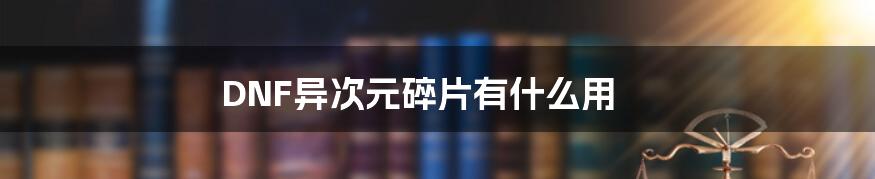 DNF异次元碎片有什么用