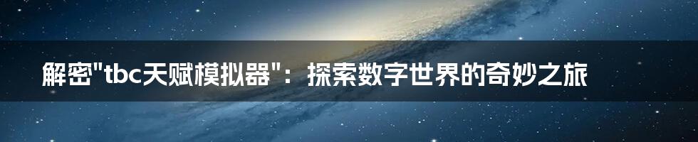 解密"tbc天赋模拟器"：探索数字世界的奇妙之旅