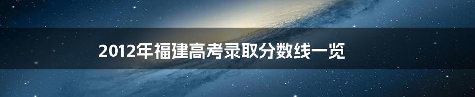 2012年福建高考录取分数线一览