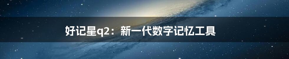 好记星q2：新一代数字记忆工具