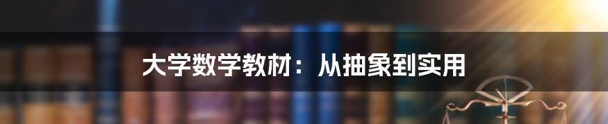 大学数学教材：从抽象到实用