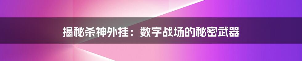 揭秘杀神外挂：数字战场的秘密武器