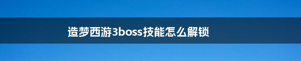 造梦西游3boss技能怎么解锁