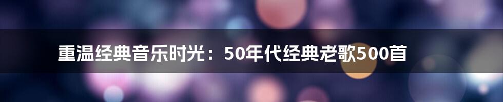 重温经典音乐时光：50年代经典老歌500首