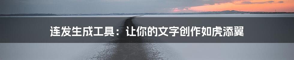 连发生成工具：让你的文字创作如虎添翼