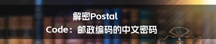 解密Postal Code：邮政编码的中文密码