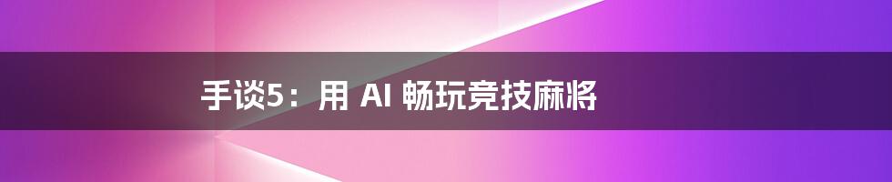 手谈5：用 AI 畅玩竞技麻将