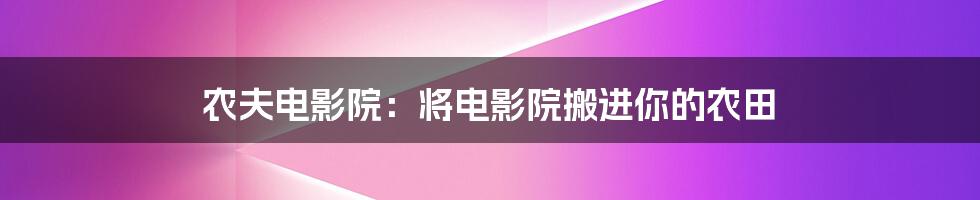 农夫电影院：将电影院搬进你的农田