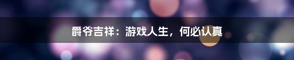 爵爷吉祥：游戏人生，何必认真