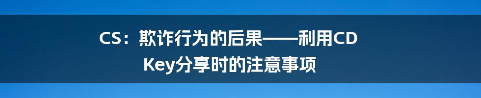 CS：欺诈行为的后果——利用CD Key分享时的注意事项