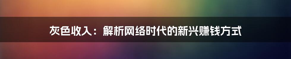 灰色收入：解析网络时代的新兴赚钱方式