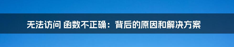 无法访问 函数不正确：背后的原因和解决方案