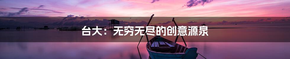 台大：无穷无尽的创意源泉