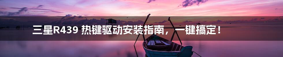 三星R439 热键驱动安装指南，一键搞定！