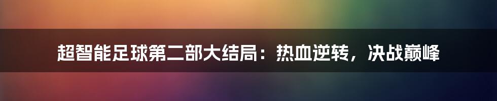 超智能足球第二部大结局：热血逆转，决战巅峰