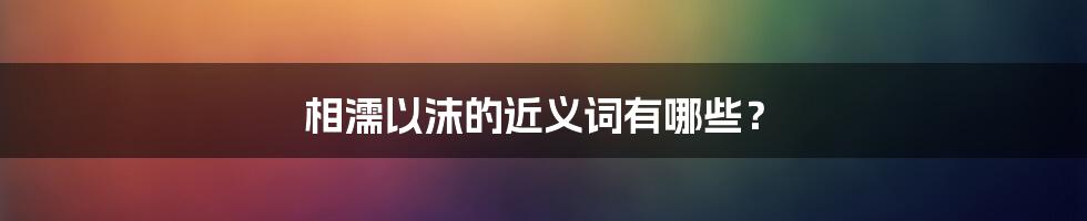 相濡以沫的近义词有哪些？