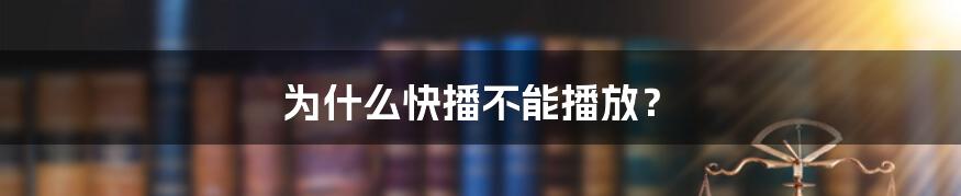 为什么快播不能播放？