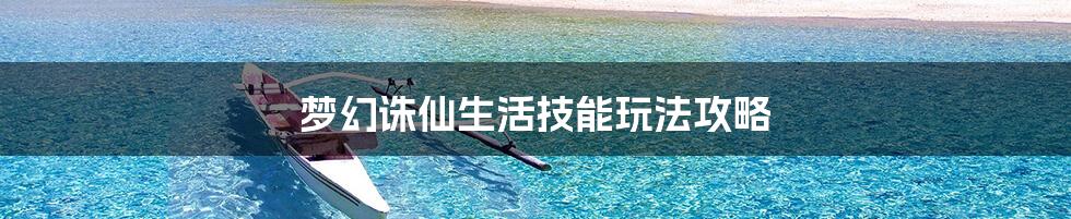 梦幻诛仙生活技能玩法攻略